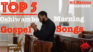 Top 5  Oshiwambo Morning Gospel Songs All Nations [upl. by Yllek580]